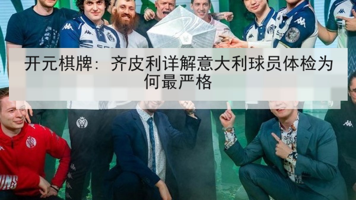 开元棋牌: 齐皮利详解意大利球员体检为何最严格