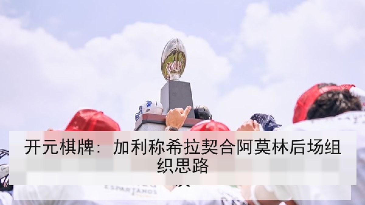 开元棋牌: 加利称希拉契合阿莫林后场组织思路