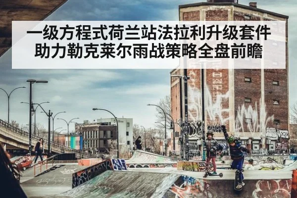 一级方程式荷兰站法拉利升级套件助力勒克莱尔雨战策略全盘前瞻