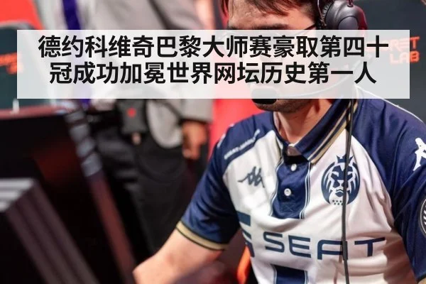 德约科维奇巴黎大师赛豪取第四十冠成功加冕世界网坛历史第一人