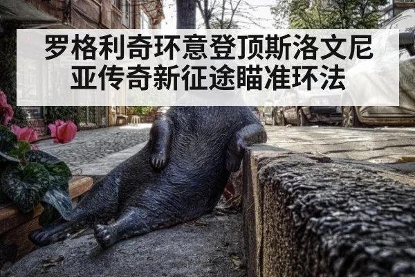 罗格利奇环意登顶斯洛文尼亚传奇新征途瞄准环法